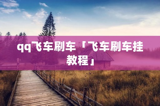 qq飞车刷车「飞车刷车挂教程」