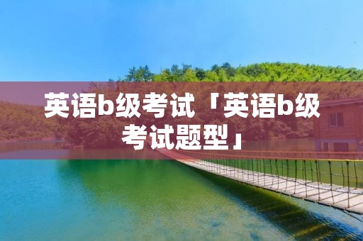 英语b级考试「英语b级考试题型」