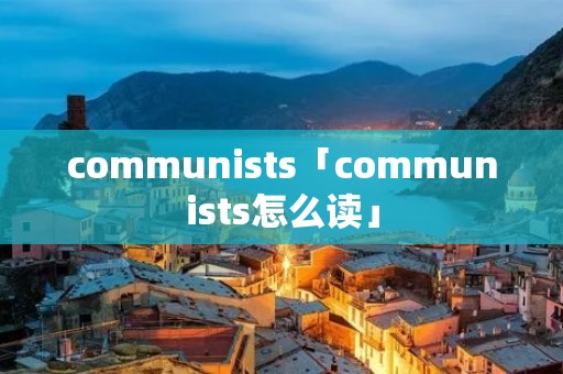 communists「communists怎么读」