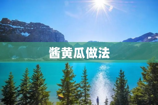 酱黄瓜做法:传统美味,清爽开胃的佳品 酱黄瓜做法:传统美味,清爽开胃的佳品