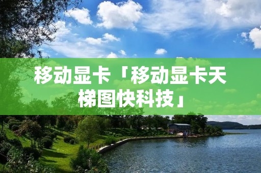 移动显卡「移动显卡天梯图快科技」