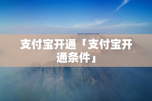 支付宝开通「支付宝开通条件」