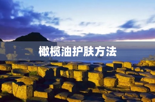 橄榄油护肤方法:让你的肌肤焕发光彩 橄榄油护肤方法:让你的肌肤焕发光彩