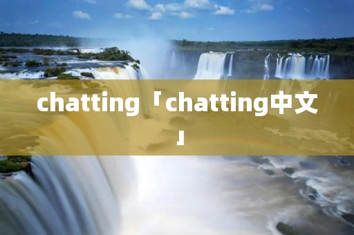 chatting「chatting中文」