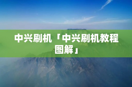 中兴刷机「中兴刷机教程图解」 中兴刷机「中兴刷机教程图解」