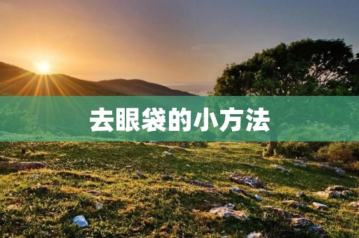 去眼袋的小方法：告别浮肿，重现明眸