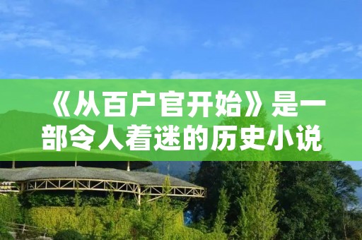 《从百户官开始》是一部令人着迷的历史小说，讲述了一个普通百姓从百户官开始崭露头角的故事。故事背景设定在古代中国的一个小县城，主人公是一个勤奋努力的年轻人，名叫李明。