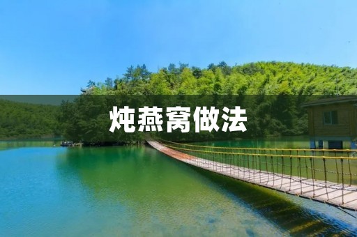 炖燕窝做法:让你品尝鲜美的滋补佳肴 炖燕窝做法:让你品尝鲜美的滋补佳肴