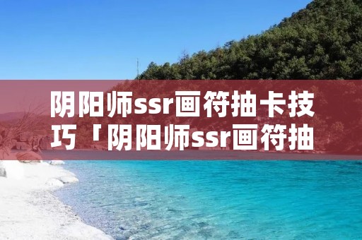 阴阳师ssr画符抽卡技巧「阴阳师ssr画符抽卡技巧攻略」