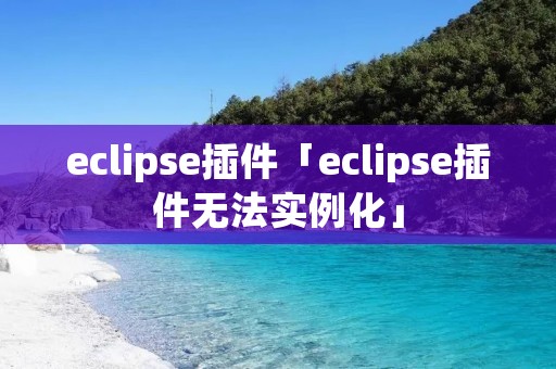 eclipse插件「eclipse插件无法实例化」