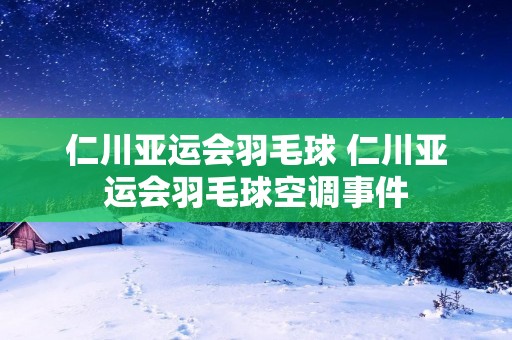 仁川亚运会羽毛球 仁川亚运会羽毛球空调事件 仁川亚运会羽毛球 仁川亚运会羽毛球空调事件