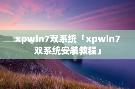 xpwin7双系统「xpwin7双系统安装教程」