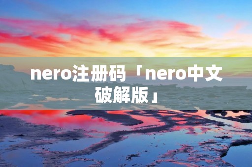 nero注册码「nero中文破解版」