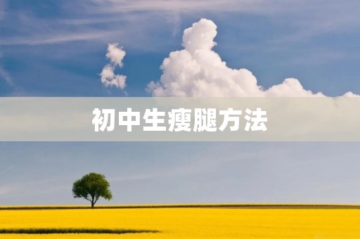初中生瘦腿方法：告别粗壮，拥有纤细美腿的秘诀