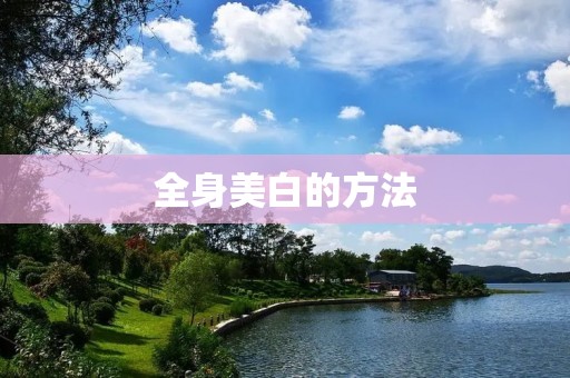 全身美白的方法：从内到外让你拥有明亮肌肤