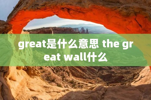 great是什么意思 the great wall什么
