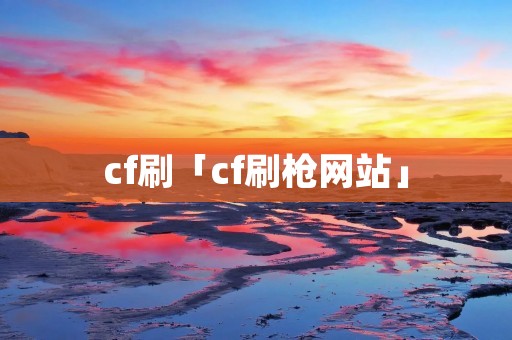 cf刷「cf刷枪网站」 cf刷「cf刷枪网站」