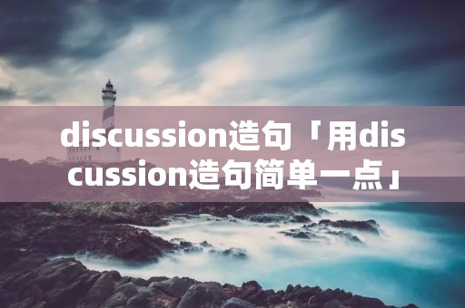 discussion造句「用discussion造句简单一点」