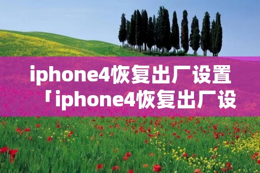 iphone4恢复出厂设置「iphone4恢复出厂设置会怎样」