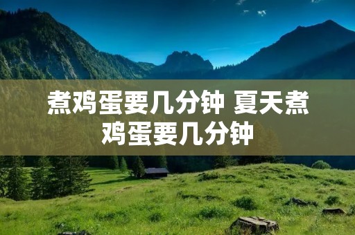 煮鸡蛋要几分钟 夏天煮鸡蛋要几分钟