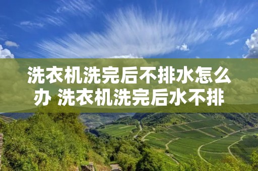 洗衣机洗完后不排水怎么办 洗衣机洗完后水不排出是怎么会事