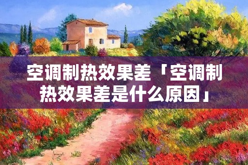 空调制热效果差「空调制热效果差是什么原因」 空调制热效果差「空调制热效果差是什么原因」
