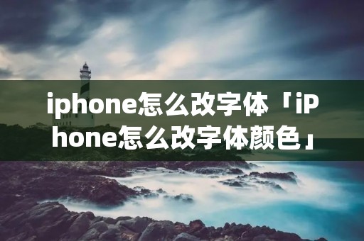 iphone怎么改字体「iPhone怎么改字体颜色」 iphone怎么改字体「iPhone怎么改字体颜色」
