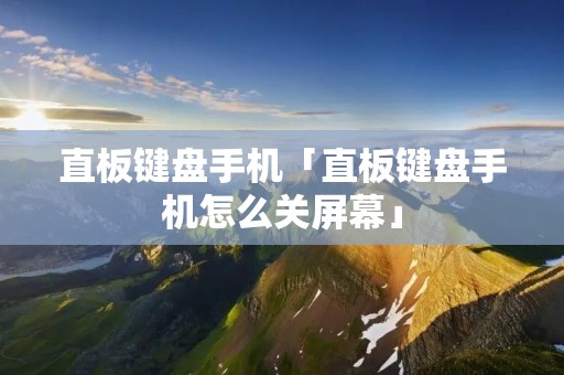 直板键盘手机「直板键盘手机怎么关屏幕」
