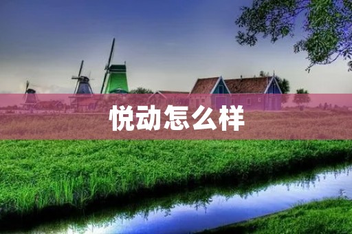 悦动怎么样:体验悦动,品味运动乐趣 悦动怎么样:体验悦动,品味运动乐趣