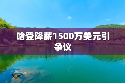 哈登降薪1500万美元引争议 哈登降薪1500万美元引争议