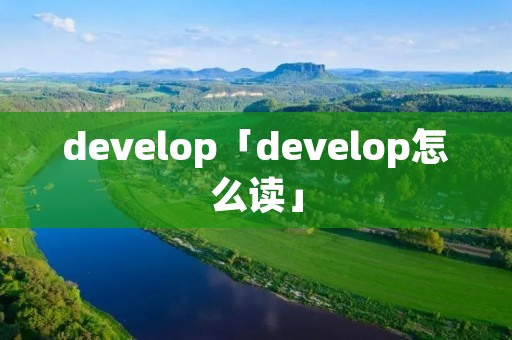 develop「develop怎么读」 develop「develop怎么读」