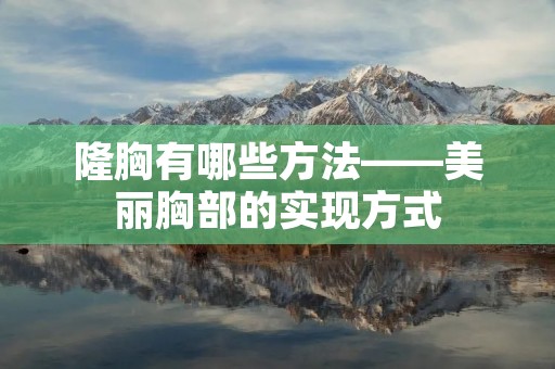 隆胸有哪些方法——美丽胸部的实现方式