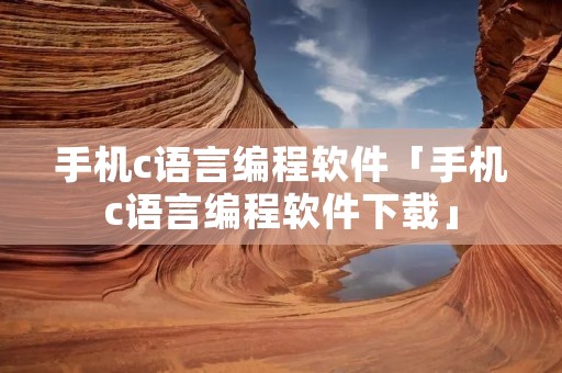 手机c语言编程软件「手机c语言编程软件下载」 手机c语言编程软件「手机c语言编程软件下载」