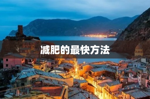 减肥的最快方法:科学瘦身让你轻松恢复苗条身材 减肥的最快方法:科学瘦身让你轻松恢复苗条身材