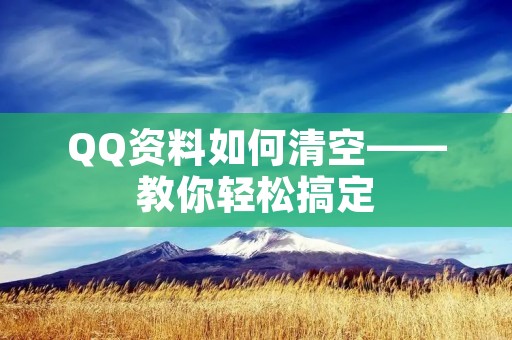 QQ资料如何清空——教你轻松搞定
