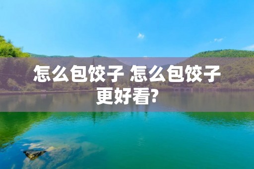 怎么包饺子 怎么包饺子更好看?