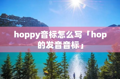 hoppy音标怎么写「hop的发音音标」