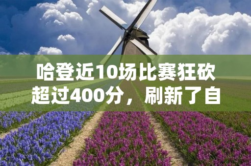 哈登近10场比赛狂砍超过400分，刷新了自己的得分纪录