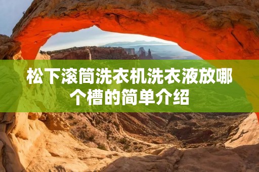 松下滚筒洗衣机洗衣液放哪个槽的简单介绍