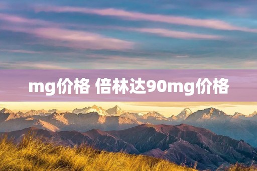 mg价格 倍林达90mg价格 mg价格 倍林达90mg价格