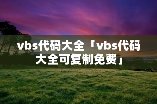 vbs代码大全「vbs代码大全可复制免费」