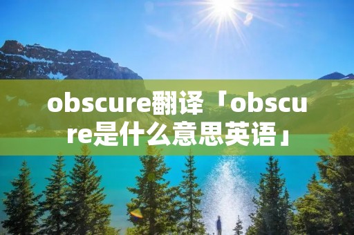obscure翻译「obscure是什么意思英语」