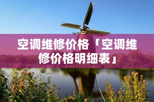 空调维修价格「空调维修价格明细表」 空调维修价格「空调维修价格明细表」