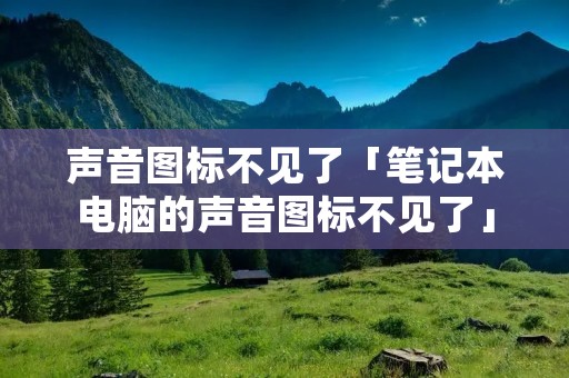 声音图标不见了「笔记本电脑的声音图标不见了」 声音图标不见了「笔记本电脑的声音图标不见了」