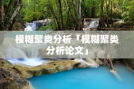 模糊聚类分析「模糊聚类分析论文」 模糊聚类分析「模糊聚类分析论文」
