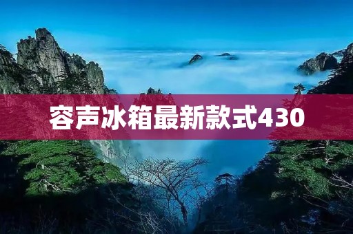 容声冰箱最新款式430：为您带来全新冷藏体验