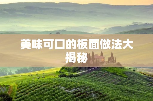 美味可口的板面做法大揭秘 美味可口的板面做法大揭秘