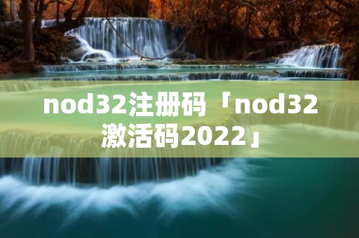 nod32注册码「nod32激活码2022」 nod32注册码「nod32激活码2022」