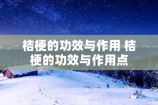 桔梗的功效与作用 桔梗的功效与作用点 桔梗的功效与作用 桔梗的功效与作用点