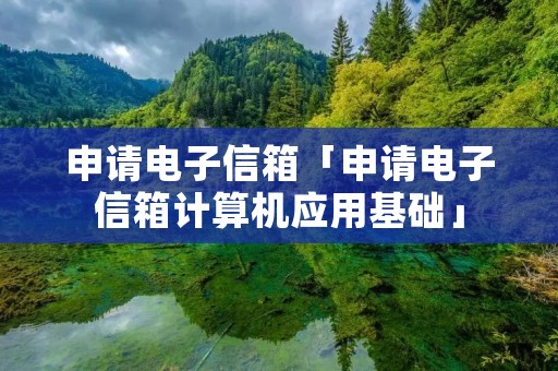申请电子信箱「申请电子信箱计算机应用基础」 申请电子信箱「申请电子信箱计算机应用基础」